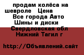 продам колёса на шевроле › Цена ­ 10 000 - Все города Авто » Шины и диски   . Свердловская обл.,Нижний Тагил г.